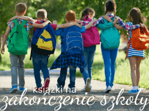 książki do kupienia na zakończenie roku szkolnego. takie które dzieci chętnie przeczytają w czasie wakacji